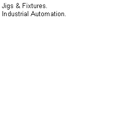 Text Box: Jigs & Fixtures.Industrial Automation.