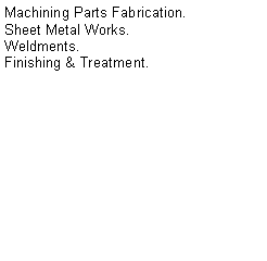 Text Box: Machining Parts Fabrication.Sheet Metal Works.Weldments.Finishing & Treatment.